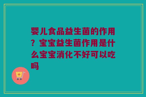 婴儿食品益生菌的作用?宝宝益生菌作用是什么宝宝消化不好可以吃吗 婴儿食品益生菌的作用?宝宝益生菌作用是什么宝宝消化不好可以吃吗