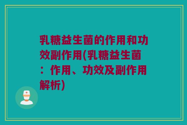 乳糖益生菌的作用和功效副作用(乳糖益生菌：作用、功效及副作用解析)