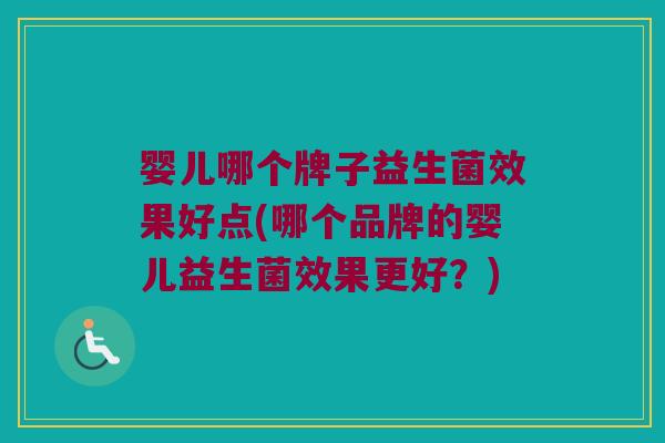 婴儿哪个牌子益生菌效果好点(哪个品牌的婴儿益生菌效果更好?) 婴儿哪个牌子益生菌效果好点(哪个品牌的婴儿益生菌效果更好?)