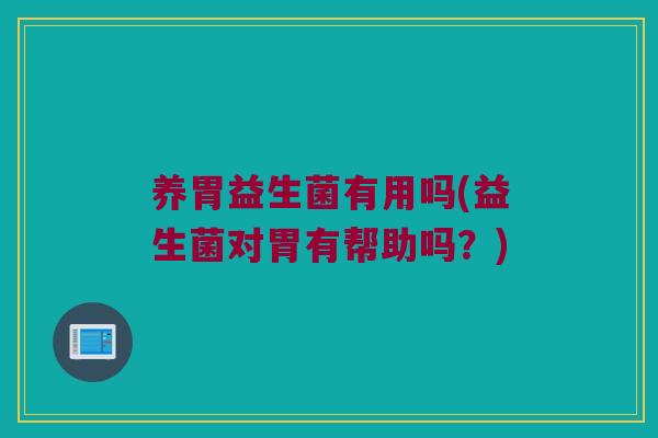 养胃益生菌有用吗(益生菌对胃有帮助吗？)