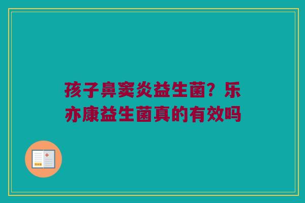 孩子鼻窦炎益生菌?乐亦康益生菌真的有效吗 孩子鼻窦炎益生菌?乐亦康益生菌真的有效吗