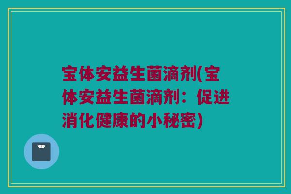 宝体安益生菌滴剂(宝体安益生菌滴剂：促进消化健康的小秘密)
