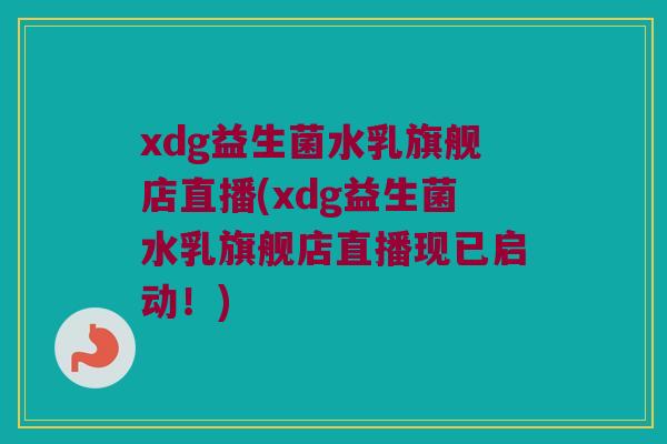 xdg益生菌水乳旗舰店直播(xdg益生菌水乳旗舰店直播现已启动！)