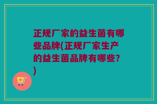 正规厂家的益生菌有哪些品牌(正规厂家生产的益生菌品牌有哪些？)