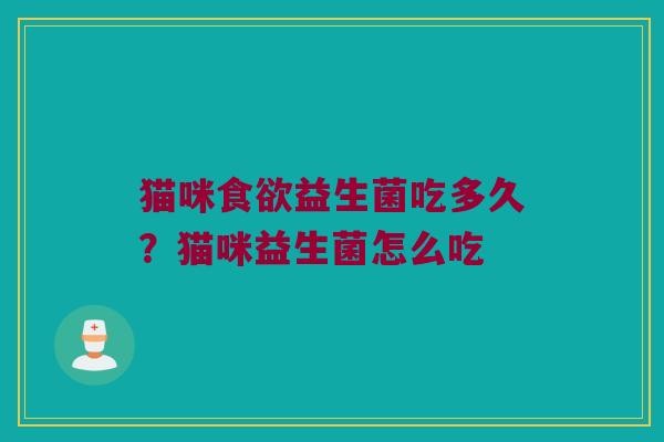 猫咪食欲益生菌吃多久？猫咪益生菌怎么吃