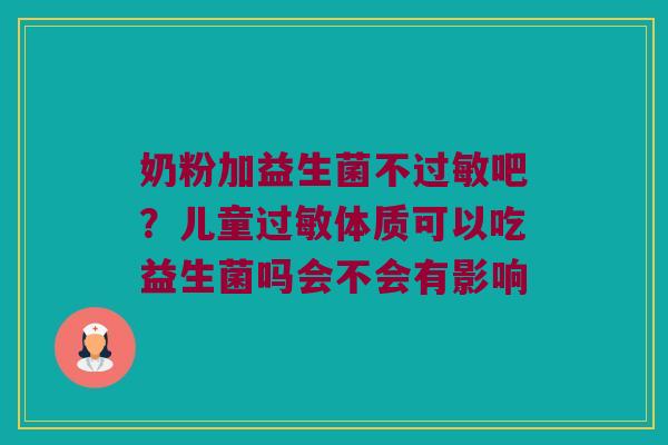奶粉加益生菌不吧?儿童体质可以吃益生菌吗会不会有影响 奶粉加益生菌不吧?儿童体质可以吃益生菌吗会不会有影响