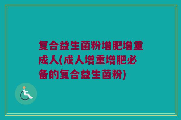 复合益生菌粉增肥增重成人(成人增重增肥必备的复合益生菌粉)