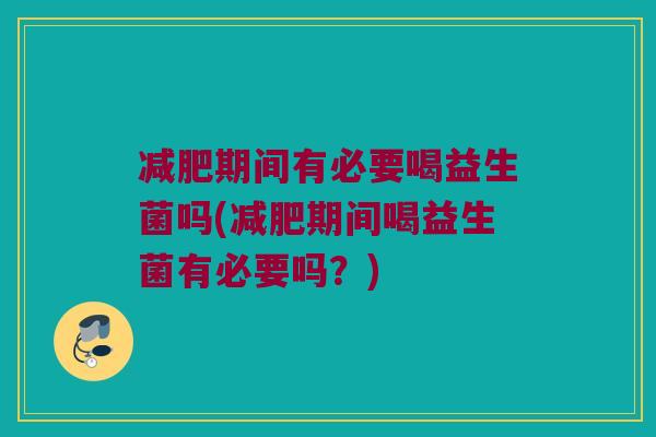 减肥期间有必要喝益生菌吗(减肥期间喝益生菌有必要吗？)