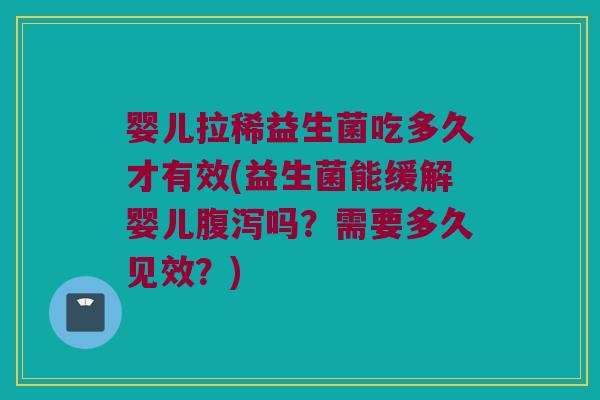 婴儿拉稀益生菌吃多久才有效(益生菌能缓解婴儿吗?需要多久见效?) 婴儿拉稀益生菌吃多久才有效(益生菌能缓解婴儿吗?需要多久见效?)