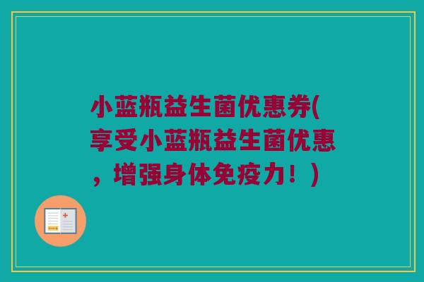 小蓝瓶益生菌优惠券(享受小蓝瓶益生菌优惠，增强身体免疫力！)