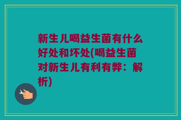 新生儿喝益生菌有什么好处和坏处(喝益生菌对新生儿有利有弊：解析)