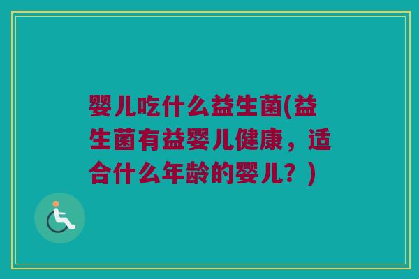 婴儿吃什么益生菌(益生菌有益婴儿健康,适合什么年龄的婴儿?) 婴儿吃什么益生菌(益生菌有益婴儿健康,适合什么年龄的婴儿?)