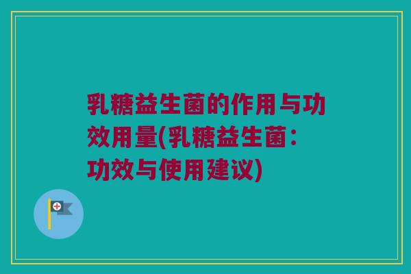 乳糖益生菌的作用与功效用量(乳糖益生菌：功效与使用建议)