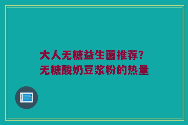 大人无糖益生菌推荐？无糖酸奶豆浆粉的热量