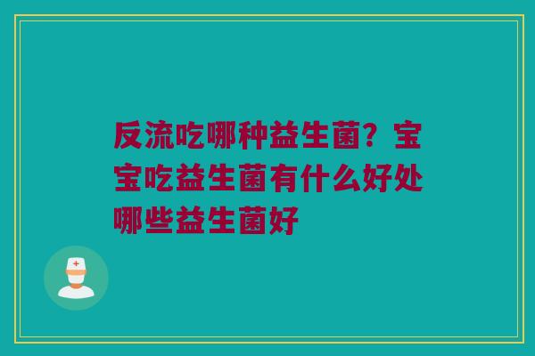 反流吃哪种益生菌?宝宝吃益生菌有什么好处哪些益生菌好 反流吃哪种益生菌?宝宝吃益生菌有什么好处哪些益生菌好