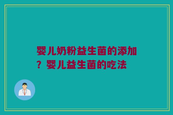 婴儿奶粉益生菌的添加?婴儿益生菌的吃法 婴儿奶粉益生菌的添加?婴儿益生菌的吃法