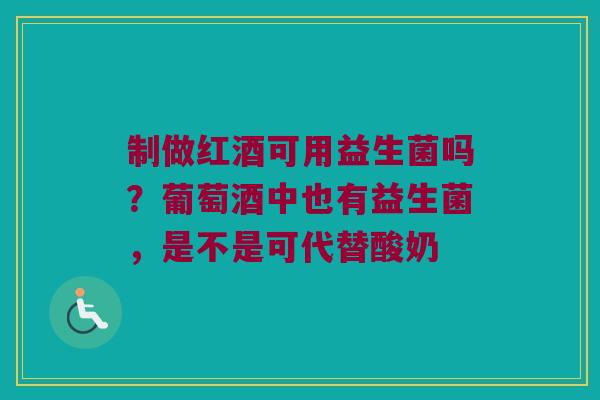 制做红酒可用益生菌吗？葡萄酒中也有益生菌，是不是可代替酸奶