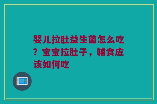 婴儿拉肚益生菌怎么吃？宝宝拉肚子，辅食应该如何吃