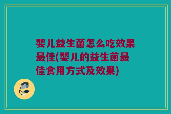 婴儿益生菌怎么吃效果最佳(婴儿的益生菌最佳食用方式及效果)