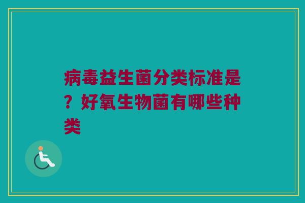 益生菌分类标准是?好氧生物菌有哪些种类 益生菌分类标准是?好氧生物菌有哪些种类