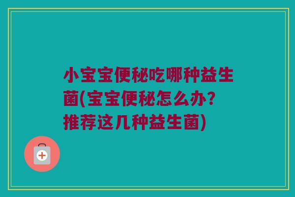 小宝宝便秘吃哪种益生菌(宝宝便秘怎么办？推荐这几种益生菌)