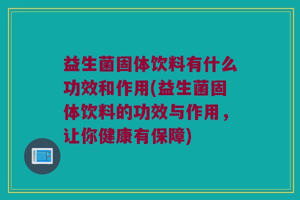 益生菌固体饮料有什么功效和作用(益生菌固体饮料的功效与作用，让你健康有保障)
