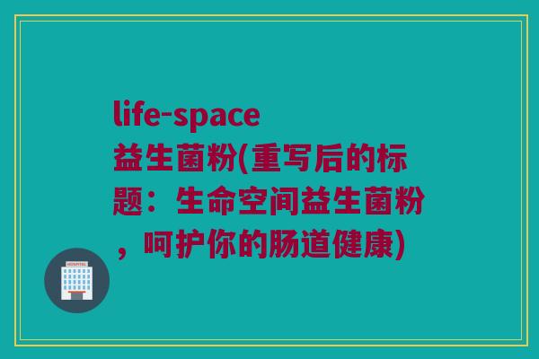 life-space益生菌粉(重写后的标题：生命空间益生菌粉，呵护你的肠道健康)