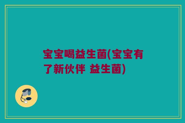 宝宝喝益生菌(宝宝有了新伙伴 益生菌)