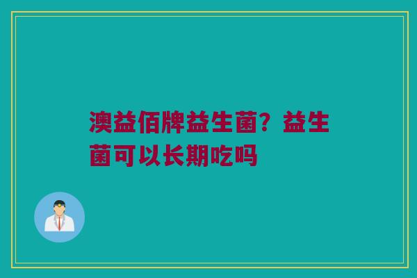 澳益佰牌益生菌？益生菌可以长期吃吗