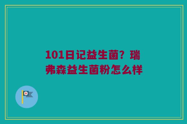 101日记益生菌？瑞弗森益生菌粉怎么样