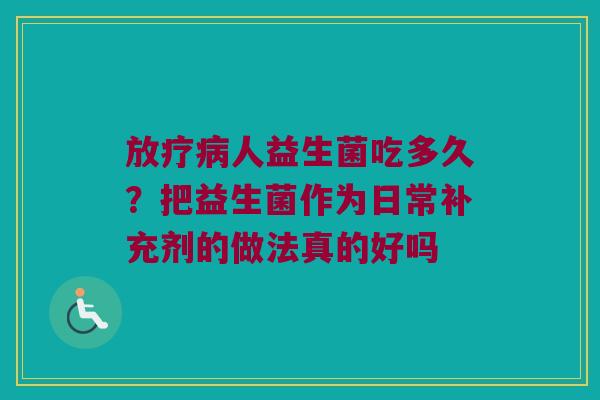 人益生菌吃多久？把益生菌作为日常补充剂的做法真的好吗