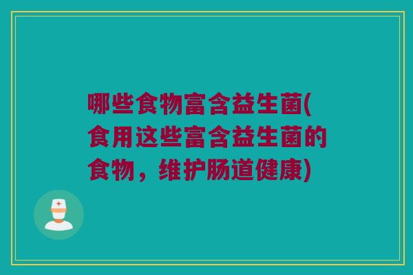 哪些食物富含益生菌(食用这些富含益生菌的食物，维护肠道健康)