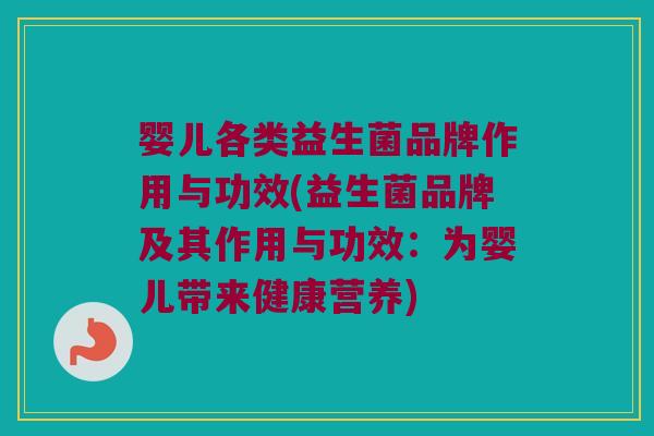 婴儿各类益生菌品牌作用与功效(益生菌品牌及其作用与功效：为婴儿带来健康营养)