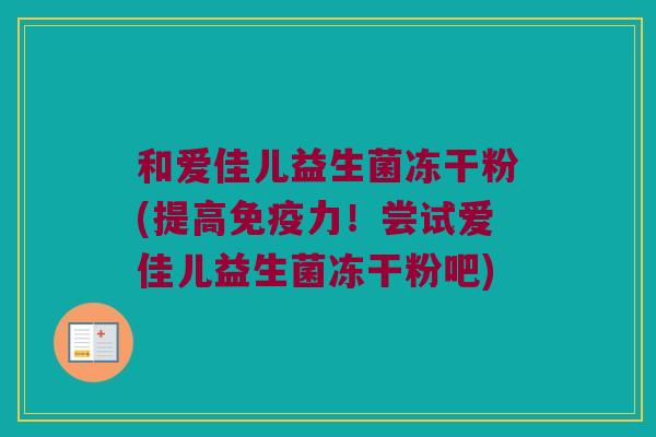 和爱佳儿益生菌冻干粉(提高免疫力！尝试爱佳儿益生菌冻干粉吧)