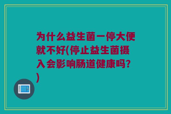 为什么益生菌一停大便就不好(停止益生菌摄入会影响肠道健康吗？)