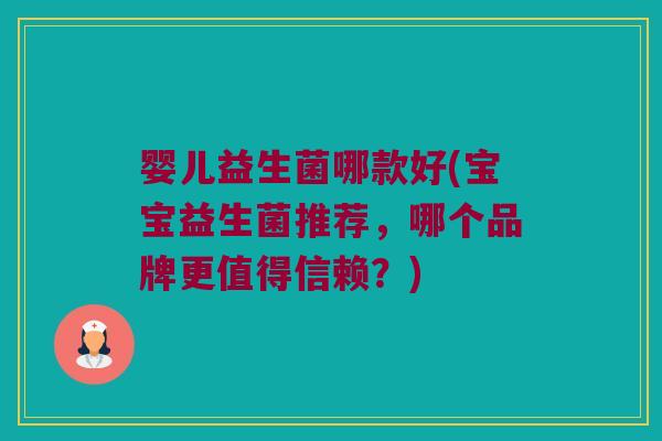 婴儿益生菌哪款好(宝宝益生菌推荐,哪个品牌更值得信赖?) 婴儿益生菌哪款好(宝宝益生菌推荐,哪个品牌更值得信赖?)