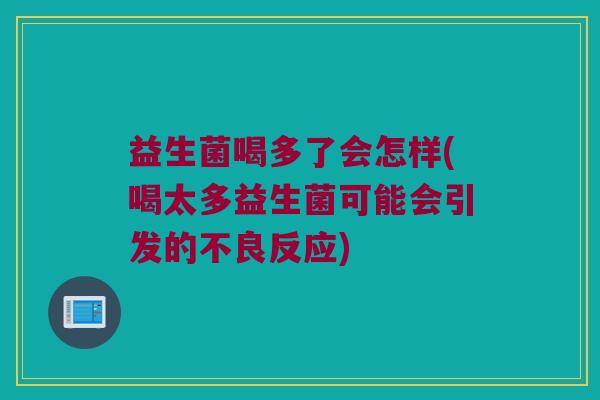 益生菌喝多了会怎样(喝太多益生菌可能会引发的不良反应) 益生菌喝多了会怎样(喝太多益生菌可能会引发的不良反应)