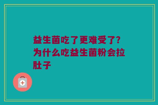 益生菌吃了更难受了？为什么吃益生菌粉会拉肚子