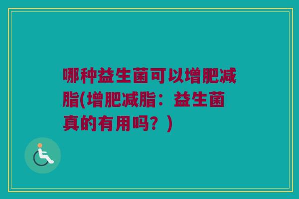 哪种益生菌可以增肥减脂(增肥减脂:益生菌真的有用吗?) 哪种益生菌可以增肥减脂(增肥减脂:益生菌真的有用吗?)