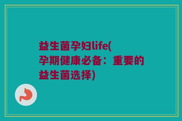 益生菌孕妇life(孕期健康必备：重要的益生菌选择)