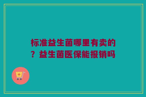 标准益生菌哪里有卖的？益生菌医保能报销吗