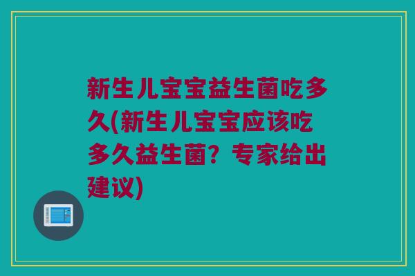 新生儿宝宝益生菌吃多久(新生儿宝宝应该吃多久益生菌？专家给出建议)
