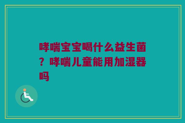 宝宝喝什么益生菌?儿童能用加湿器吗 宝宝喝什么益生菌?儿童能用加湿器吗