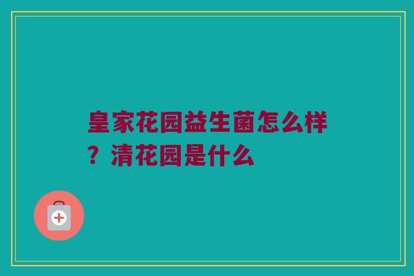 皇家花园益生菌怎么样？清花园是什么