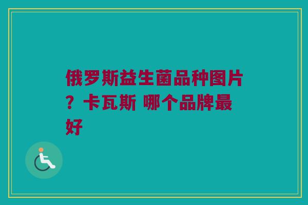 俄罗斯益生菌品种图片？卡瓦斯 哪个品牌最好