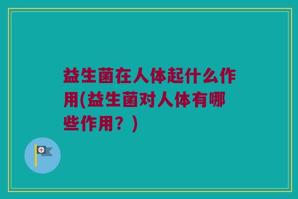 益生菌在人体起什么作用(益生菌对人体有哪些作用？)