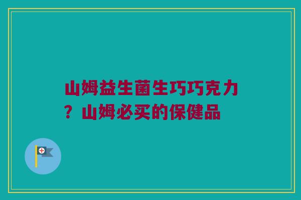 山姆益生菌生巧巧克力?山姆必买的保健品 山姆益生菌生巧巧克力?山姆必买的保健品