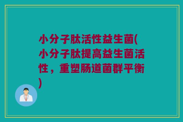 小分子肽活性益生菌(小分子肽提高益生菌活性,重塑肠道菌群平衡) 小分子肽活性益生菌(小分子肽提高益生菌活性,重塑肠道菌群平衡)