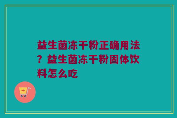 益生菌冻干粉正确用法？益生菌冻干粉固体饮料怎么吃