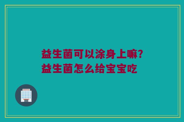 益生菌可以涂身上嘛？益生菌怎么给宝宝吃